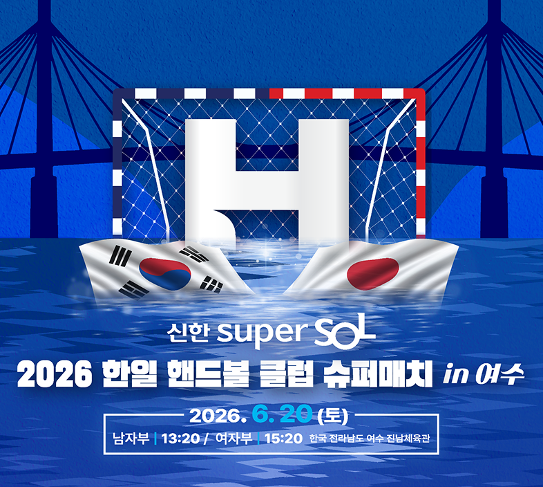 2026 한일 핸드볼 클럽 슈퍼매치 in 여수 2026.06.20(토) 남자부 13:20 / 여자부 15:20 여수 진남체육관
