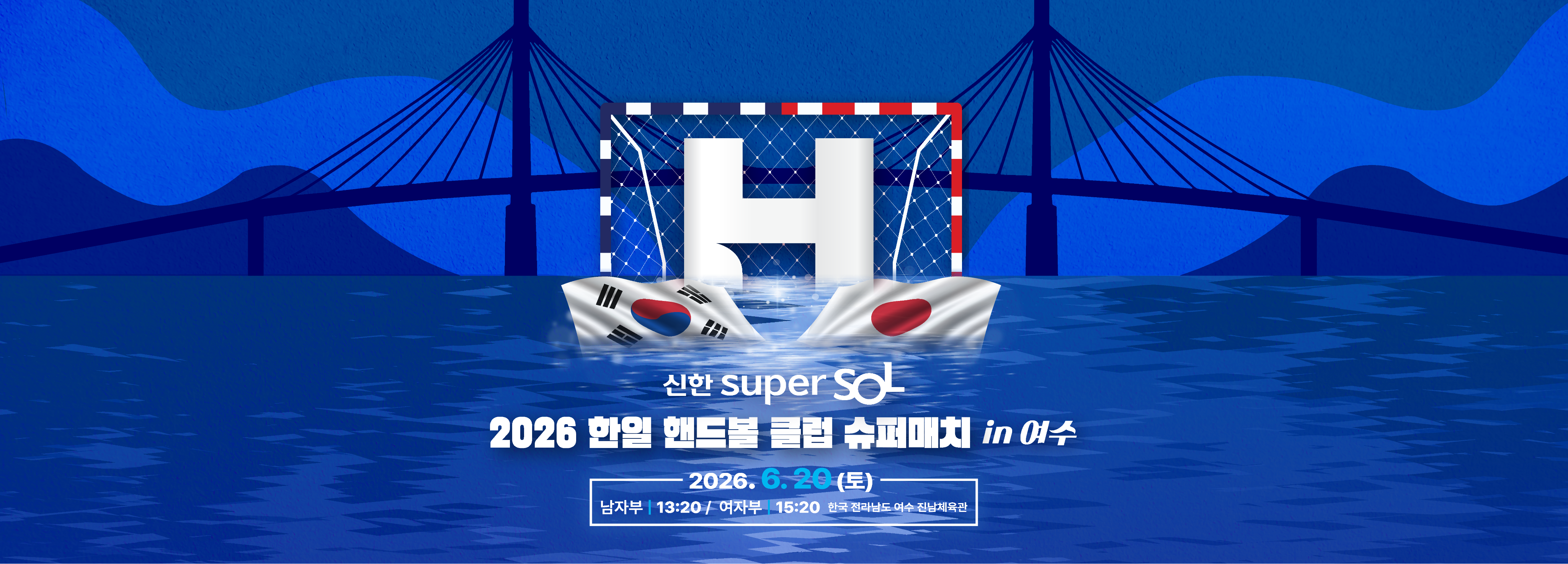 2026 한일 핸드볼 클럽 슈퍼매치 in 여수 2026.06.20(토) 남자부 13:20 / 여자부 15:20 여수 진남체육관